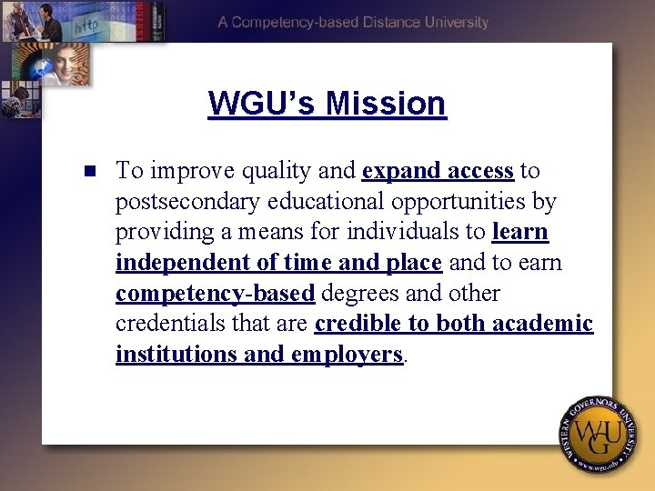 WGU’s Mission n To improve quality and expand access to postsecondary educational opportunities by