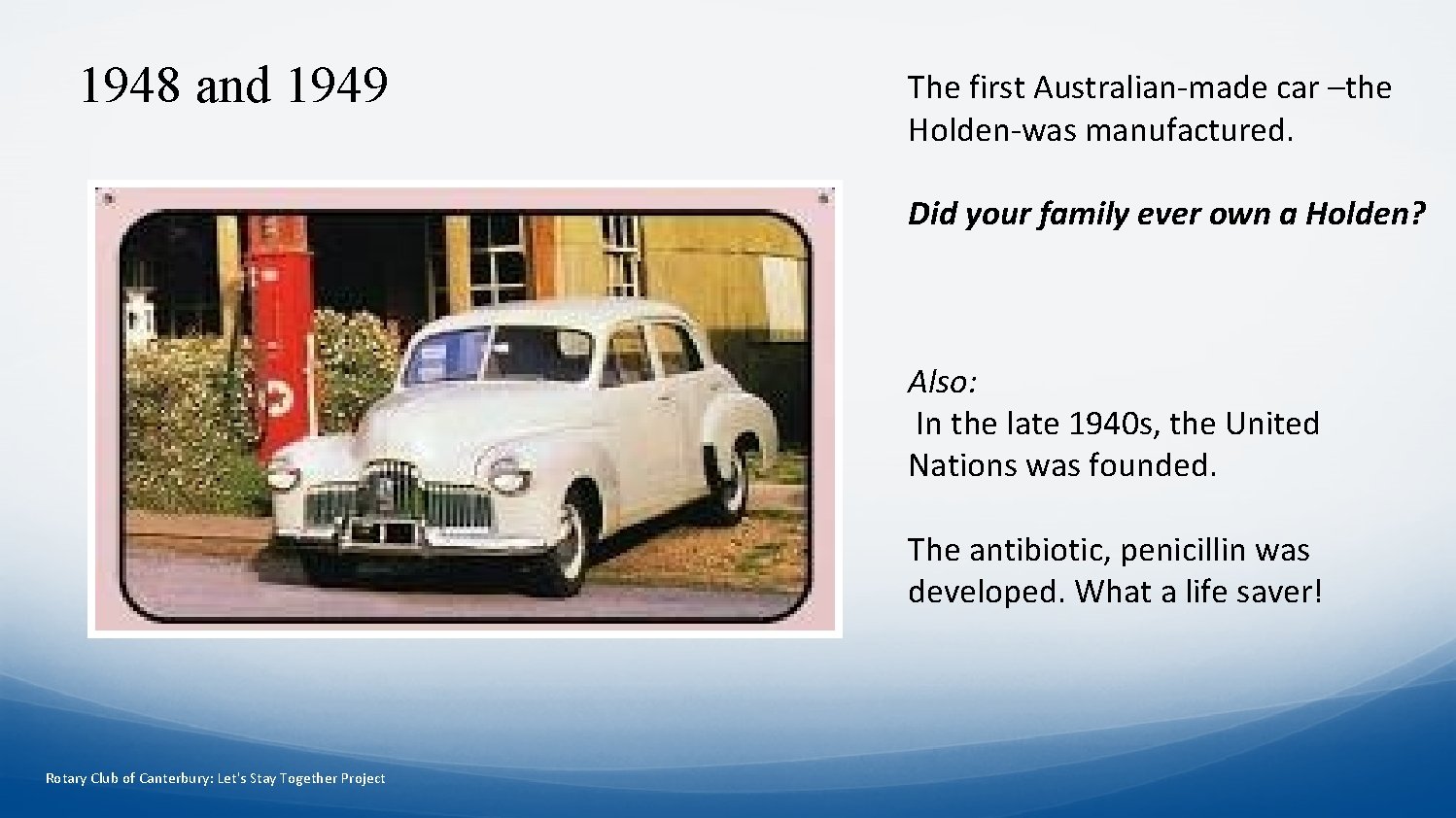 1948 and 1949 The first Australian-made car –the Holden-was manufactured. Did your family ever