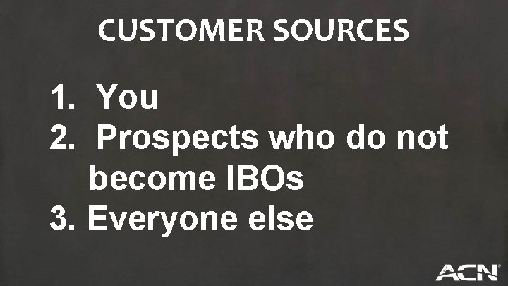 CUSTOMER SOURCES 1. You 2. Prospects who do not become IBOs 3. Everyone else