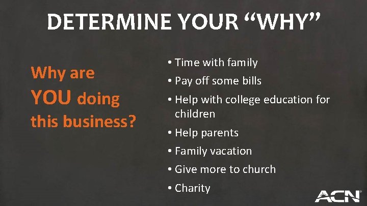 DETERMINE YOUR “WHY” Why are YOU doing this business? • Time with family •