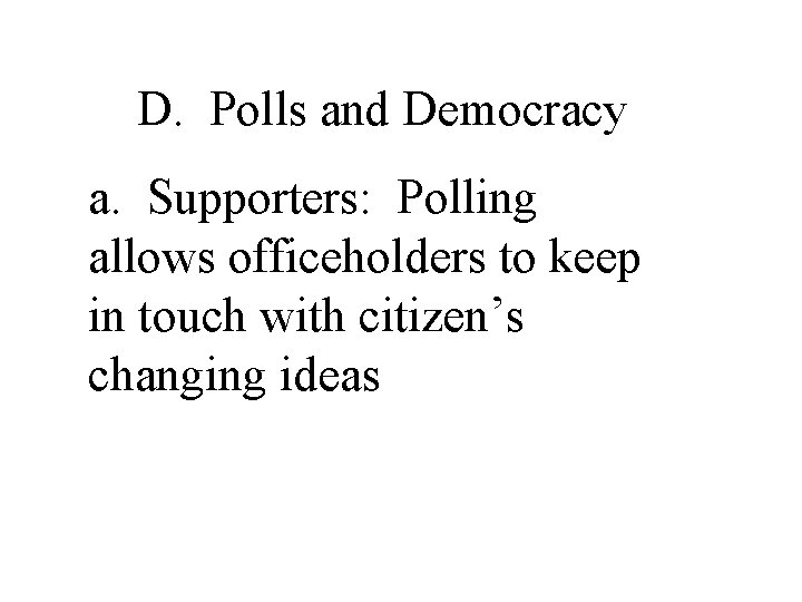 D. Polls and Democracy a. Supporters: Polling allows officeholders to keep in touch with