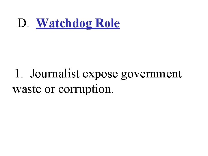 D. Watchdog Role 1. Journalist expose government waste or corruption. 