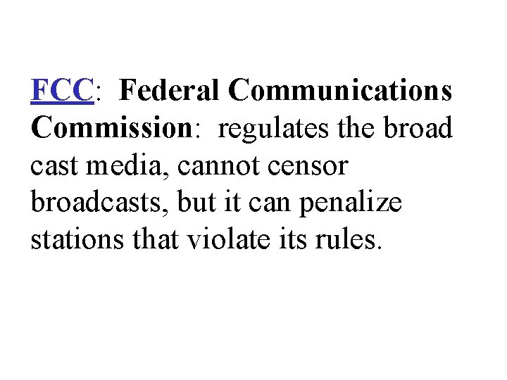 FCC: Federal Communications Commission: regulates the broad cast media, cannot censor broadcasts, but it