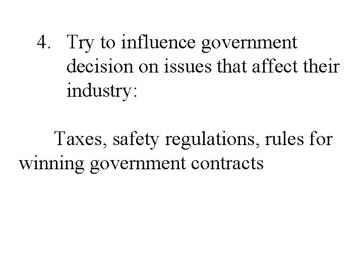 4. Try to influence government decision on issues that affect their industry: Taxes, safety