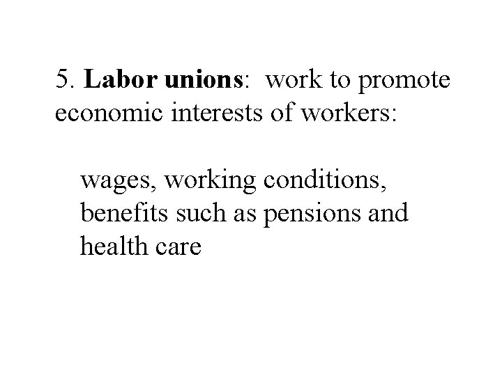 5. Labor unions: work to promote economic interests of workers: wages, working conditions, benefits