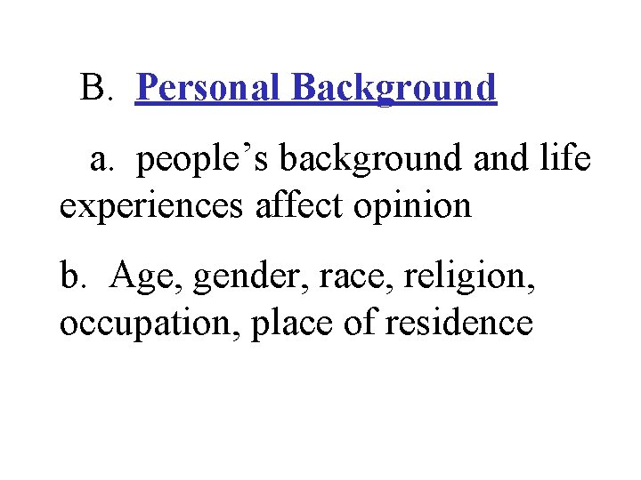 B. Personal Background a. people’s background and life experiences affect opinion b. Age, gender,