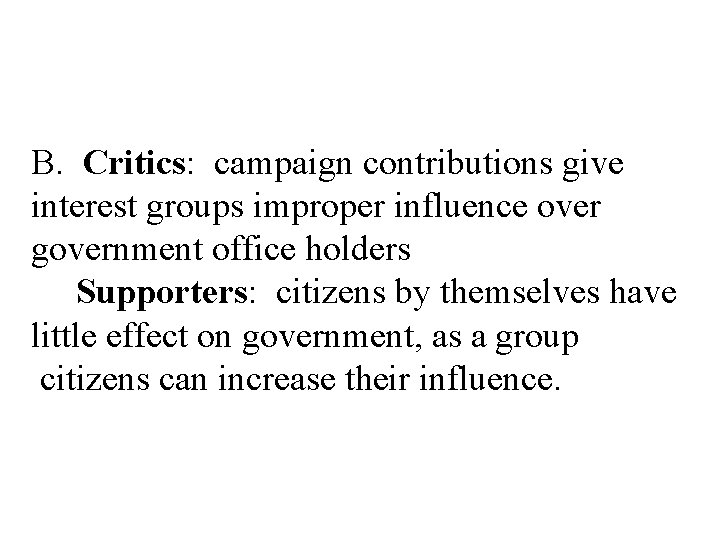 B. Critics: campaign contributions give interest groups improper influence over government office holders Supporters: