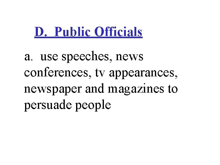 D. Public Officials a. use speeches, news conferences, tv appearances, newspaper and magazines to