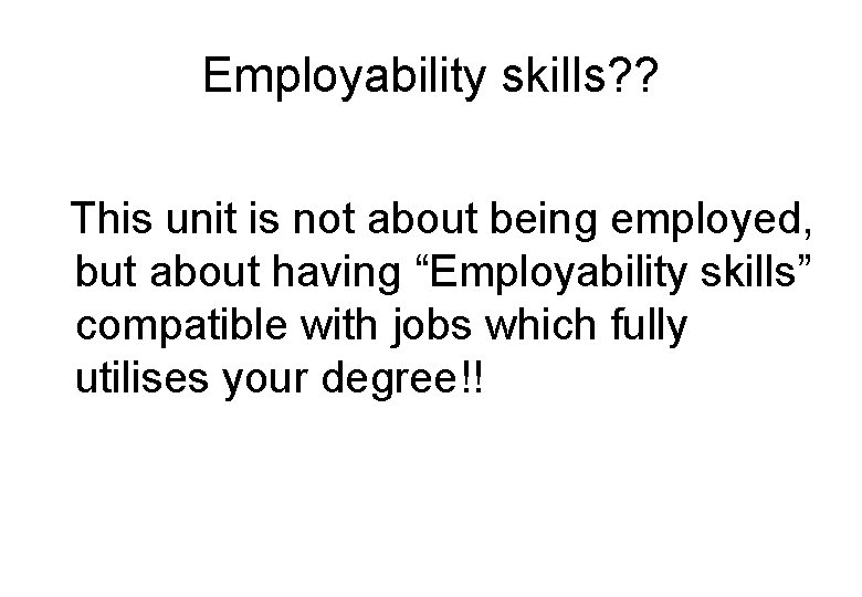Employability skills? ? This unit is not about being employed, but about having “Employability