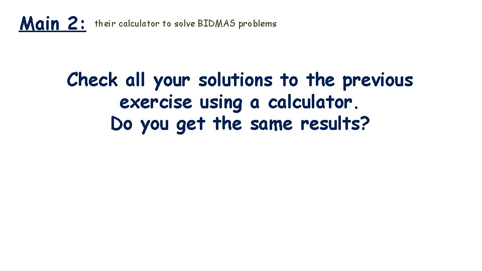 Main 2: their calculator to solve BIDMAS problems Check all your solutions to the