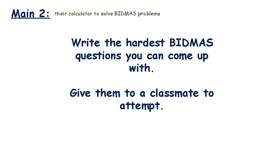 Main 2: their calculator to solve BIDMAS problems Write the hardest BIDMAS questions you