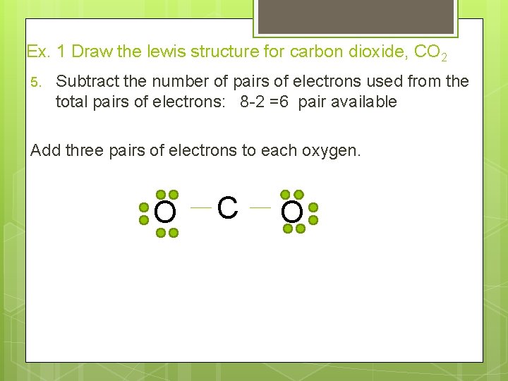 Ex. 1 Draw the lewis structure for carbon dioxide, CO 2 5. Subtract the