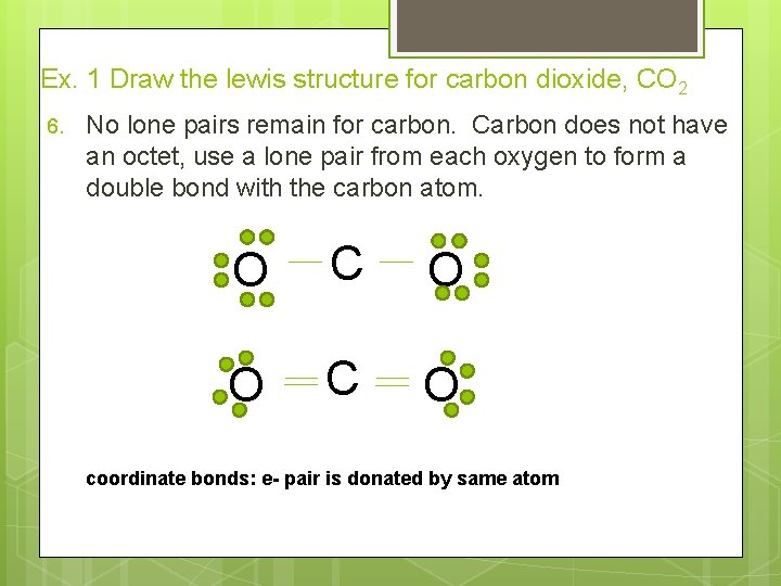 Ex. 1 Draw the lewis structure for carbon dioxide, CO 2 6. No lone