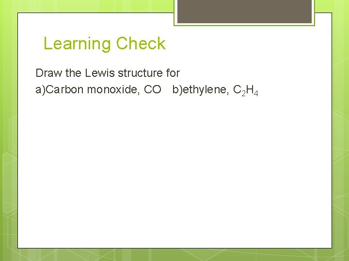 Learning Check Draw the Lewis structure for a)Carbon monoxide, CO b)ethylene, C 2 H