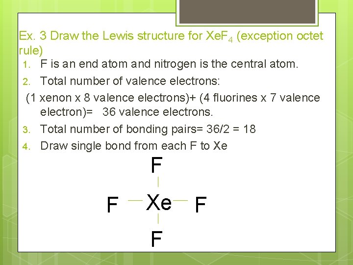 Ex. 3 Draw the Lewis structure for Xe. F 4 (exception octet rule) 1.