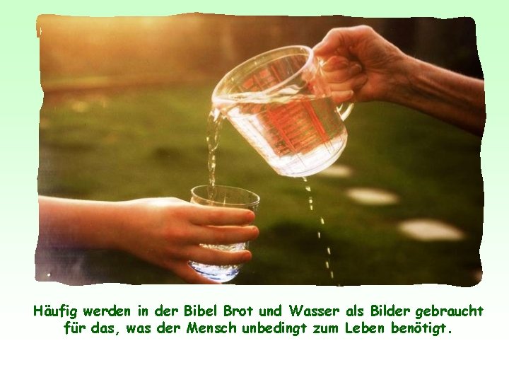 Häufig werden in der Bibel Brot und Wasser als Bilder gebraucht für das, was