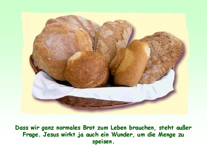 Dass wir ganz normales Brot zum Leben brauchen, steht außer Frage. Jesus wirkt ja