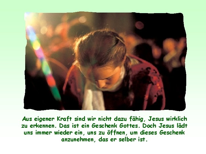 Aus eigener Kraft sind wir nicht dazu fähig, Jesus wirklich zu erkennen. Das ist