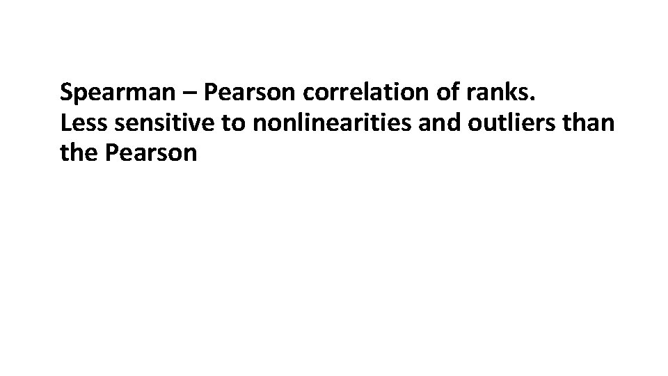 Spearman – Pearson correlation of ranks. Less sensitive to nonlinearities and outliers than the