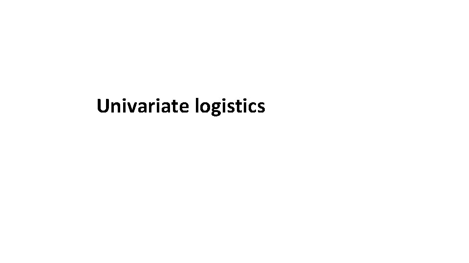Univariate logistics 