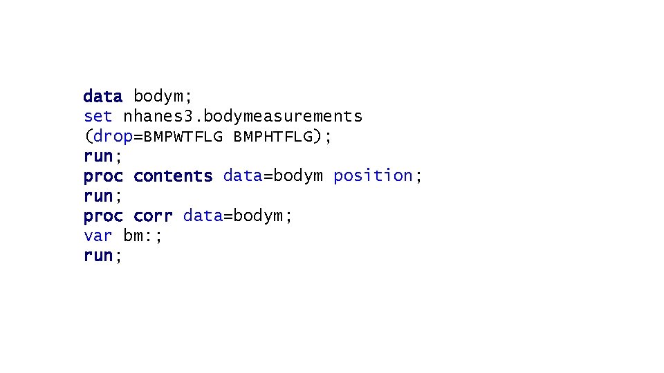 data bodym; set nhanes 3. bodymeasurements (drop=BMPWTFLG BMPHTFLG); run; proc contents data=bodym position; run;