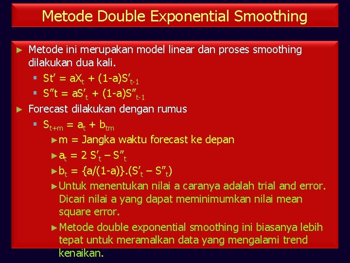 Metode Double Exponential Smoothing Metode ini merupakan model linear dan proses smoothing dilakukan dua