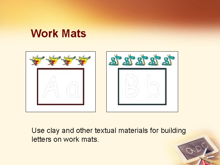 Work Mats Use clay and other textual materials for building letters on work mats.