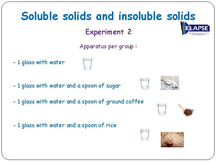 Soluble solids and insoluble solids Experiment 2 Apparatus per group : - 1 glass