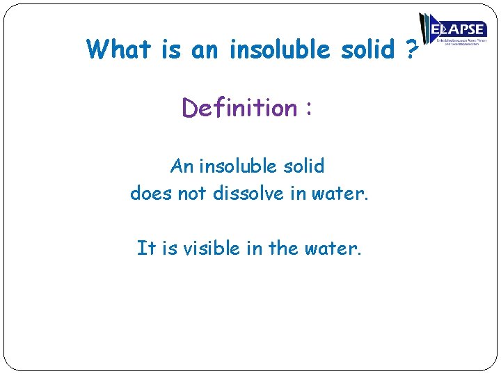 What is an insoluble solid ? Definition : An insoluble solid does not dissolve