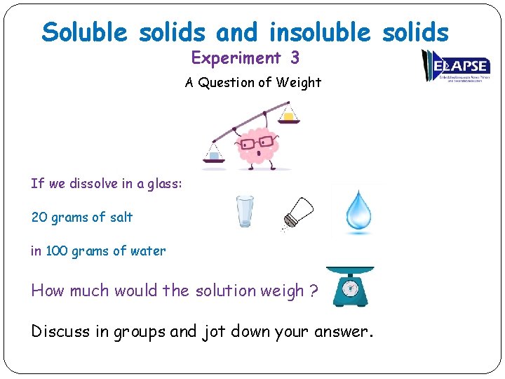 Soluble solids and insoluble solids Experiment 3 A Question of Weight If we dissolve