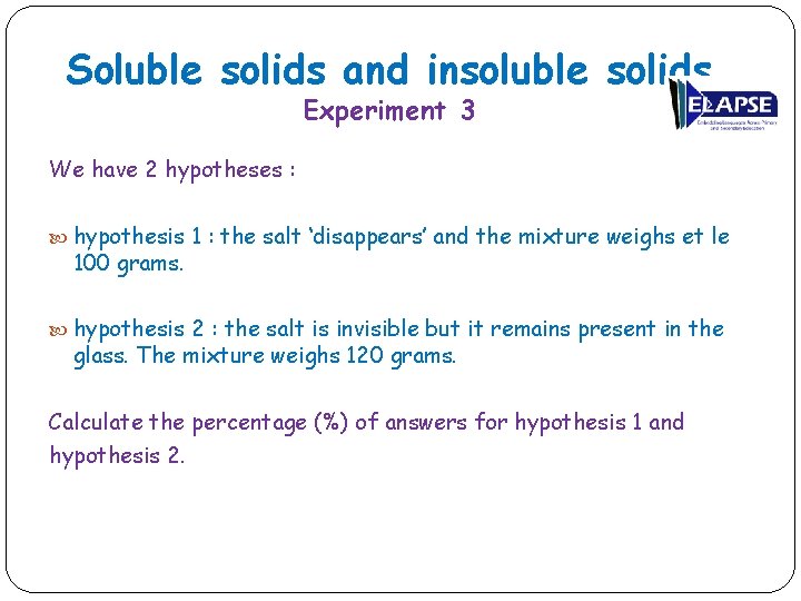 Soluble solids and insoluble solids Experiment 3 We have 2 hypotheses : hypothesis 1