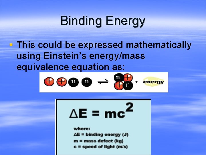 Binding Energy § This could be expressed mathematically using Einstein’s energy/mass equivalence equation as: