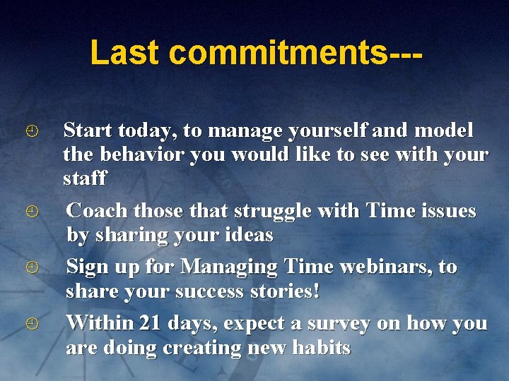 Last commitments-- Start today, to manage yourself and model the behavior you would like