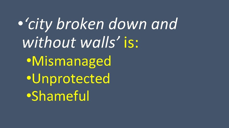  • ‘city broken down and without walls’ is: • Mismanaged • Unprotected •