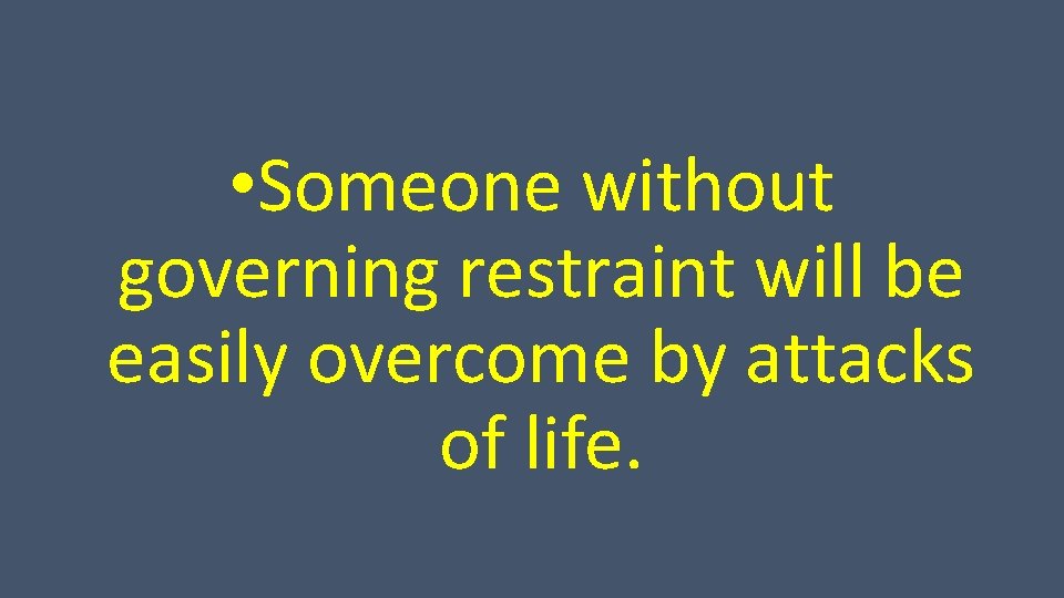  • Someone without governing restraint will be easily overcome by attacks of life.