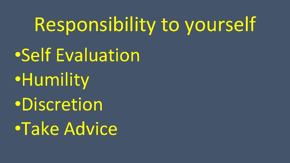 Responsibility to yourself • Self Evaluation • Humility • Discretion • Take Advice 