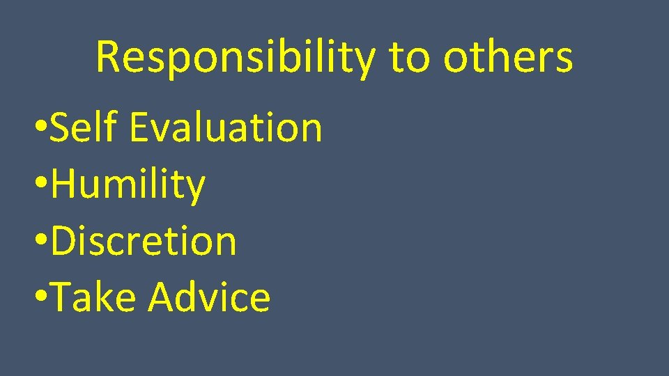 Responsibility to others • Self Evaluation • Humility • Discretion • Take Advice 