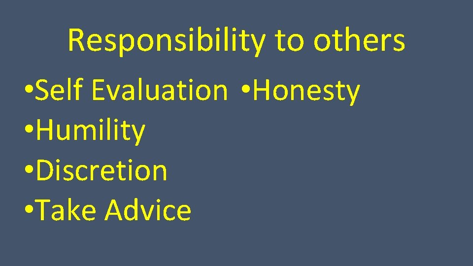 Responsibility to others • Self Evaluation • Honesty • Humility • Discretion • Take