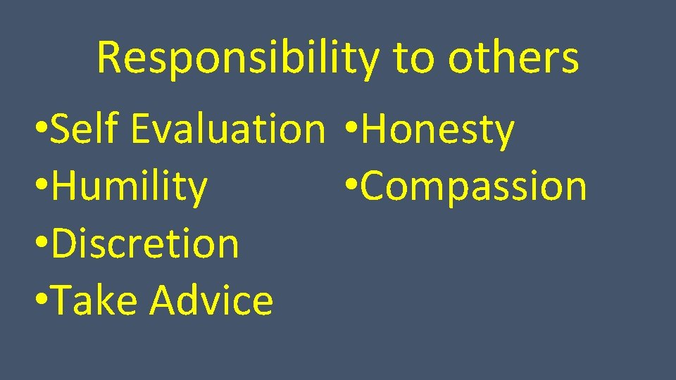 Responsibility to others • Self Evaluation • Honesty • Humility • Compassion • Discretion