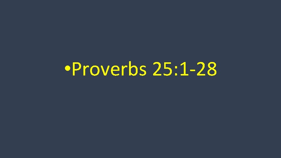  • Proverbs 25: 1 -28 