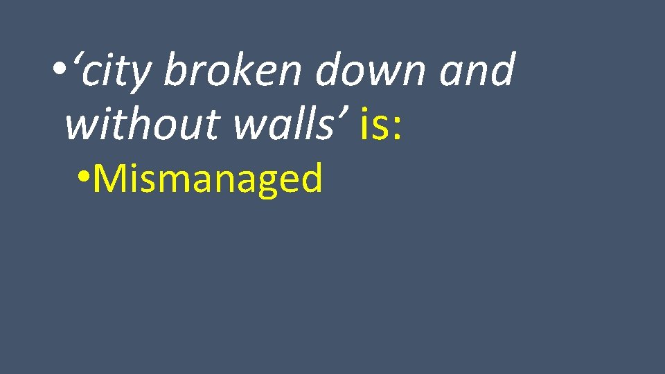  • ‘city broken down and without walls’ is: • Mismanaged 