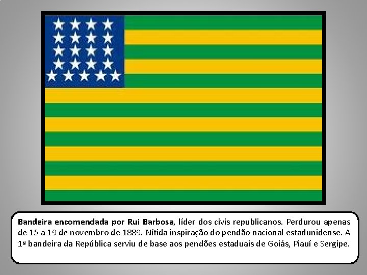 Bandeira encomendada por Rui Barbosa, líder dos civis republicanos. Perdurou apenas de 15 a