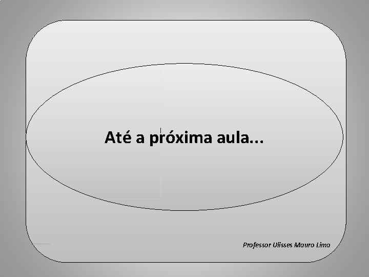 Fim da 1ª Parte Até a próxima aula. . . Professor Ulisses Mauro Lima