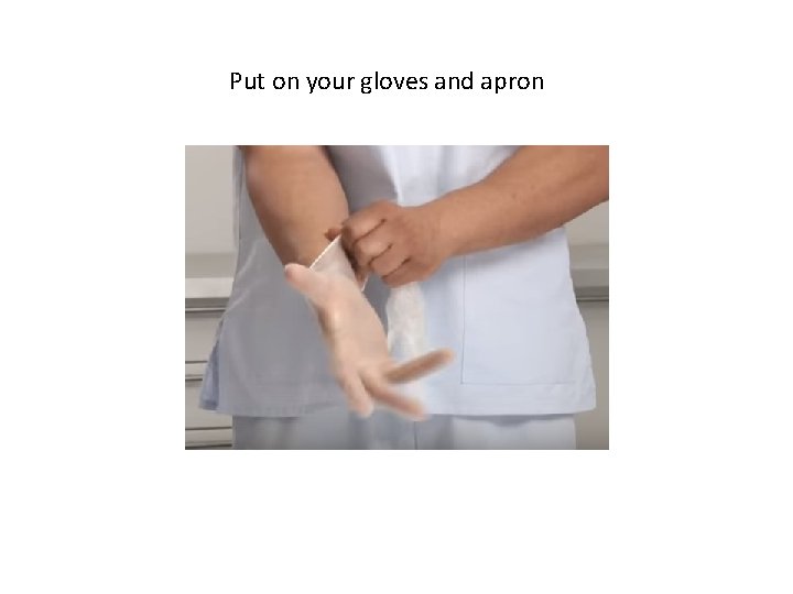 Put on your gloves and apron 