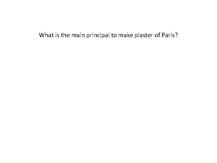 What is the main principal to make plaster of Paris? 