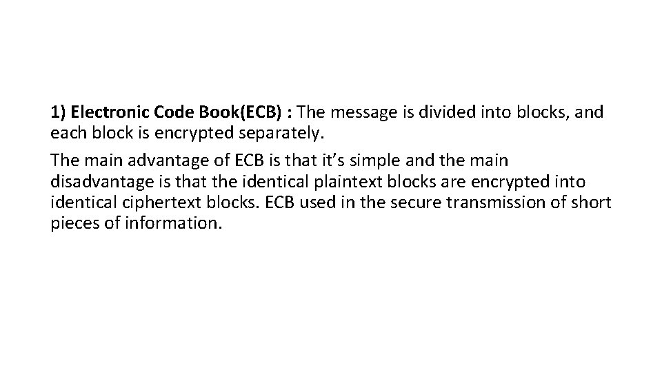 1) Electronic Code Book(ECB) : The message is divided into blocks, and each block