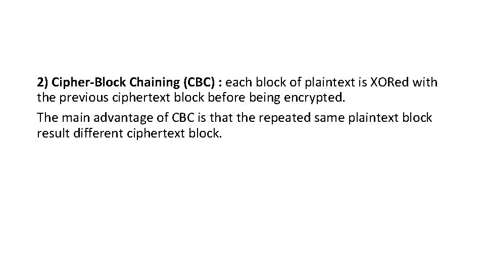 2) Cipher-Block Chaining (CBC) : each block of plaintext is XORed with the previous 2) Cipher-Block Chaining (CBC) : each block of plaintext is XORed with the previous