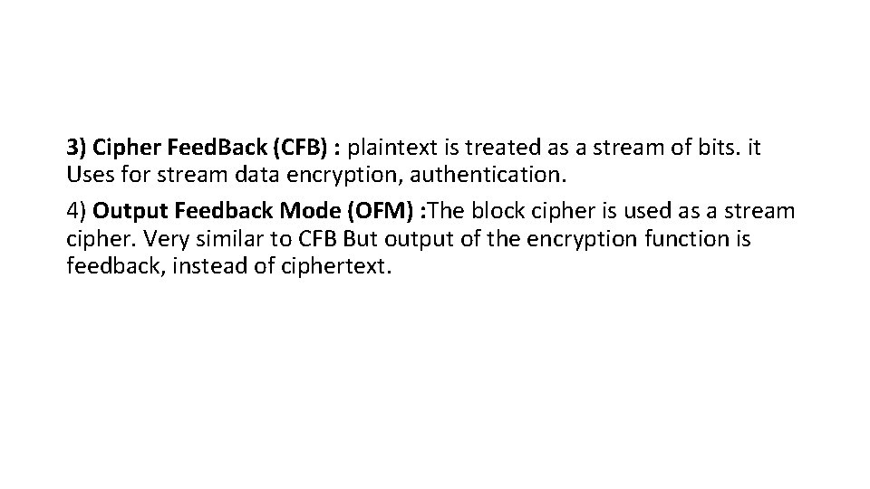 3) Cipher Feed. Back (CFB) : plaintext is treated as a stream of bits.