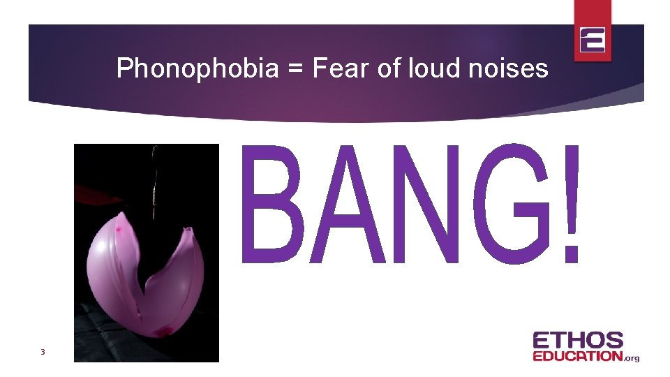 Phonophobia = Fear of loud noises 3 