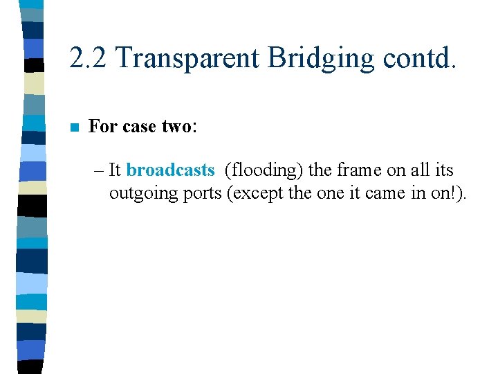 2. 2 Transparent Bridging contd. n For case two: – It broadcasts (flooding) the
